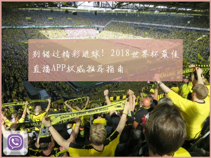 别错过精彩进球！2018世界杯最佳直播APP权威推荐指南
