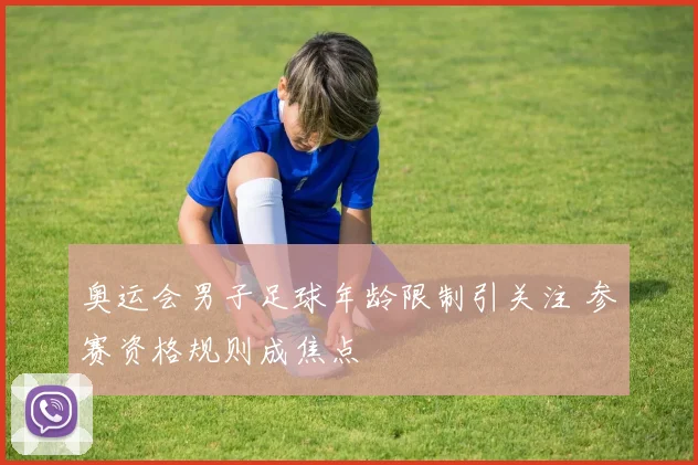 奥运会男子足球年龄限制引关注 参赛资格规则成焦点