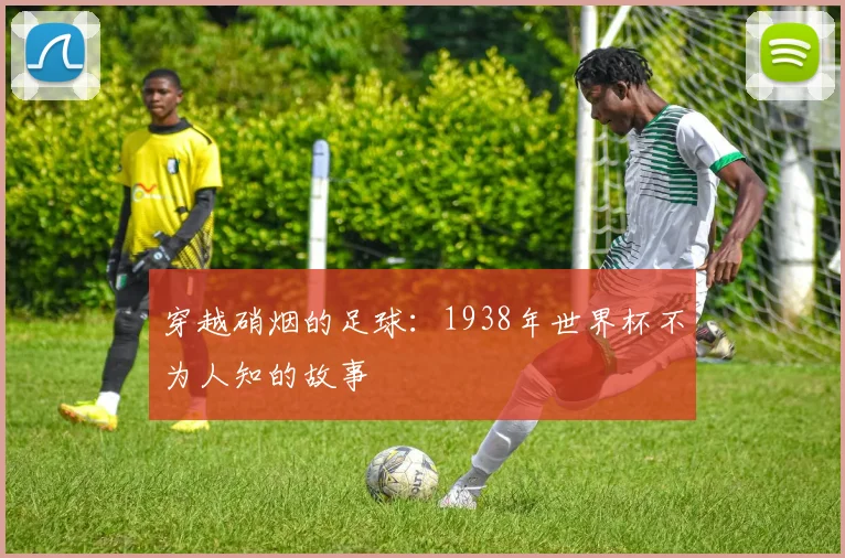 穿越硝烟的足球：1938年世界杯不为人知的故事